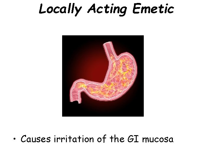 Locally Acting Emetic • Causes irritation of the GI mucosa 