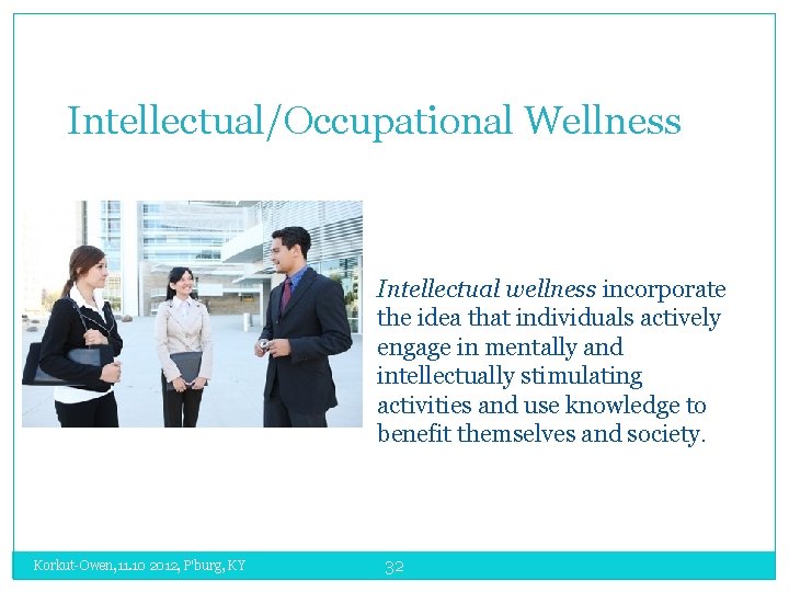 Intellectual/Occupational Wellness Intellectual wellness incorporate the idea that individuals actively engage in mentally and