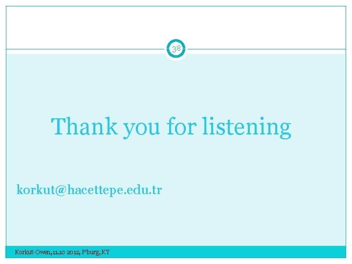 38 Thank you for listening korkut@hacettepe. edu. tr Korkut-Owen, 11. 10 2012, P'burg, KY