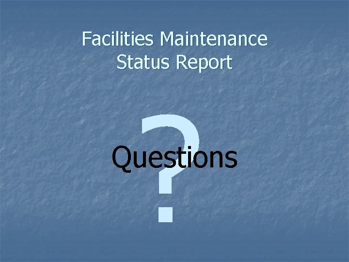 Facilities Maintenance Status Report ? Questions 