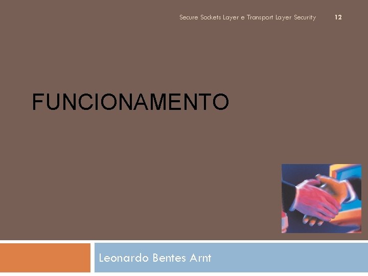 Secure Sockets Layer e Transport Layer Security FUNCIONAMENTO Leonardo Bentes Arnt 12 