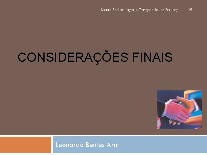 Secure Sockets Layer e Transport Layer Security CONSIDERAÇÕES FINAIS Leonardo Bentes Arnt 19 