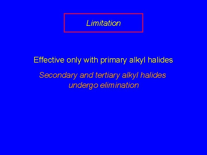 Limitation Effective only with primary alkyl halides Secondary and tertiary alkyl halides undergo elimination