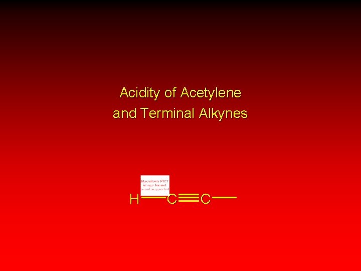 Acidity of Acetylene and Terminal Alkynes H C C 