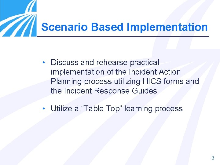 Scenario Based Implementation • Discuss and rehearse practical implementation of the Incident Action Planning