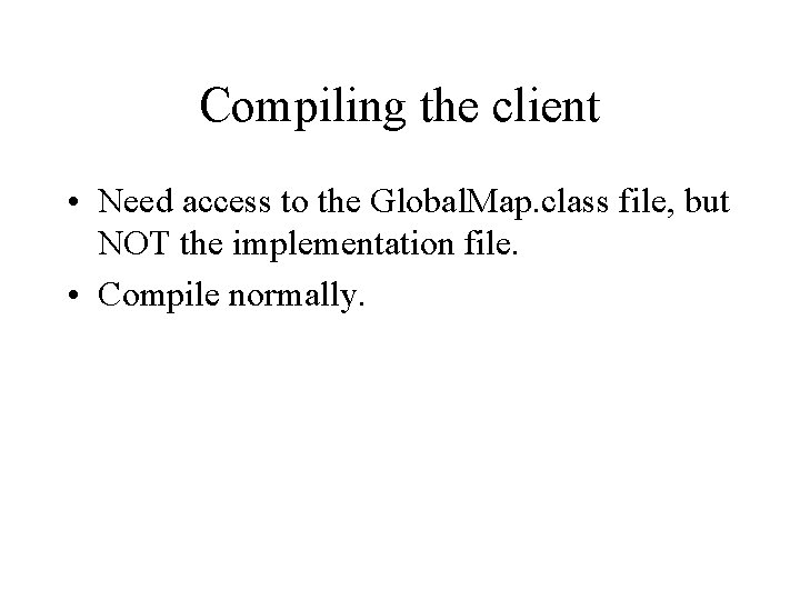 Compiling the client • Need access to the Global. Map. class file, but NOT