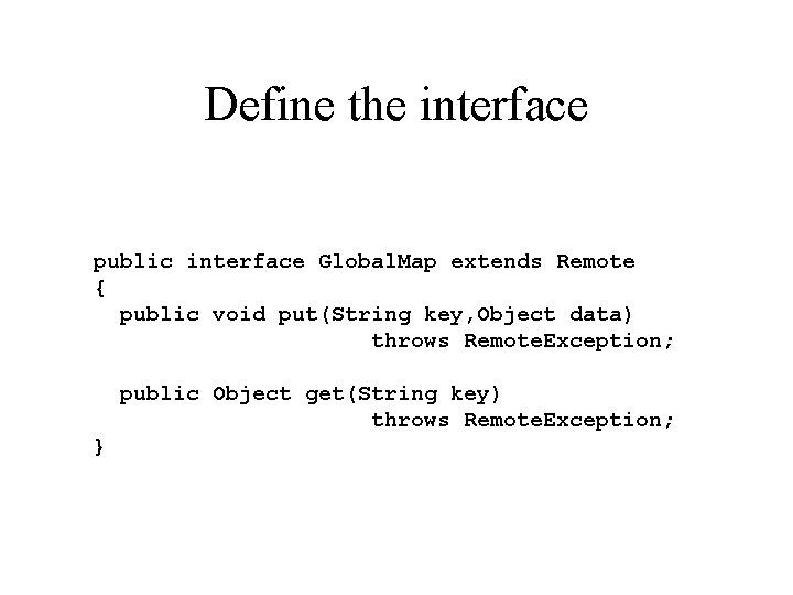 Define the interface public interface Global. Map extends Remote { public void put(String key,