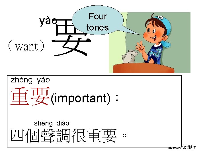 yào Four tones 要 （want） zhòng yào 重要(important)： shēng diào 四個聲調很重要。 book 2 lesson