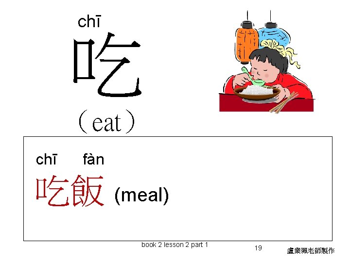 chī 吃 （eat） chī fàn 吃飯 (meal) book 2 lesson 2 part 1 19