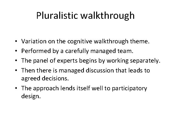 Pluralistic walkthrough Variation on the cognitive walkthrough theme. Performed by a carefully managed team.