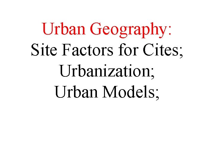 Urban Geography: Site Factors for Cites; Urbanization; Urban Models; 