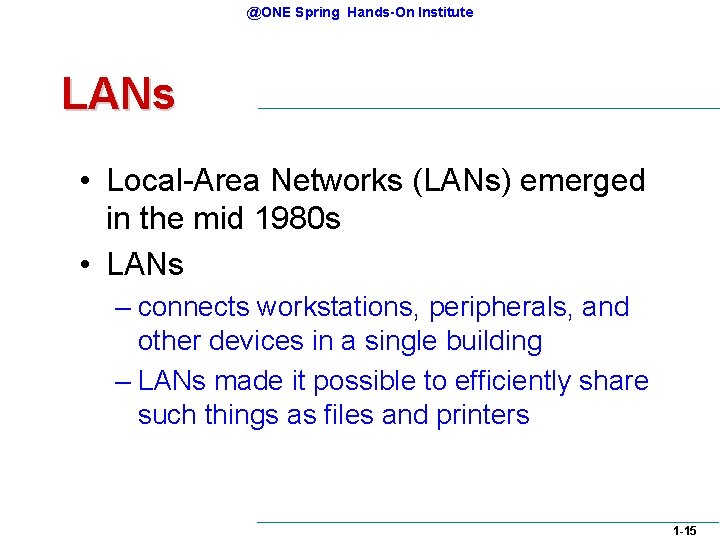 @ONE Spring Hands-On Institute LANs • Local-Area Networks (LANs) emerged in the mid 1980 @ONE Spring Hands-On Institute LANs • Local-Area Networks (LANs) emerged in the mid 1980