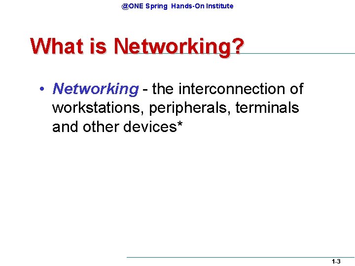 @ONE Spring Hands-On Institute What is Networking? • Networking - the interconnection of workstations, @ONE Spring Hands-On Institute What is Networking? • Networking - the interconnection of workstations,
