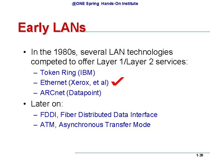 @ONE Spring Hands-On Institute Early LANs • In the 1980 s, several LAN technologies @ONE Spring Hands-On Institute Early LANs • In the 1980 s, several LAN technologies