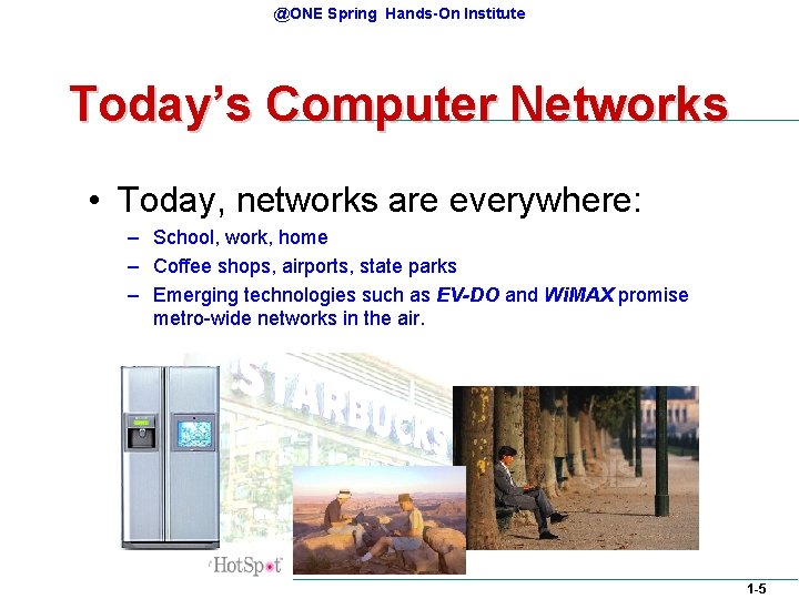 @ONE Spring Hands-On Institute Today’s Computer Networks • Today, networks are everywhere: – School, @ONE Spring Hands-On Institute Today’s Computer Networks • Today, networks are everywhere: – School,