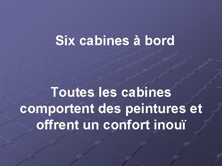 Six cabines à bord Toutes les cabines comportent des peintures et offrent un confort