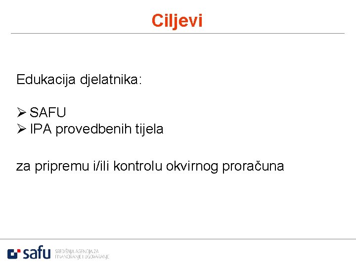 Ciljevi Edukacija djelatnika: Ø SAFU Ø IPA provedbenih tijela za pripremu i/ili kontrolu okvirnog