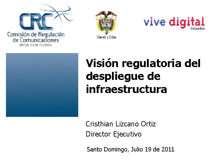 Visión regulatoria del despliegue de infraestructura Cristhian Lizcano Ortiz Director Ejecutivo Santo Domingo, Julio