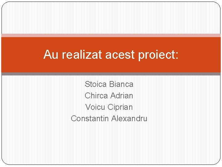 Au realizat acest proiect: Stoica Bianca Chirca Adrian Voicu Ciprian Constantin Alexandru 