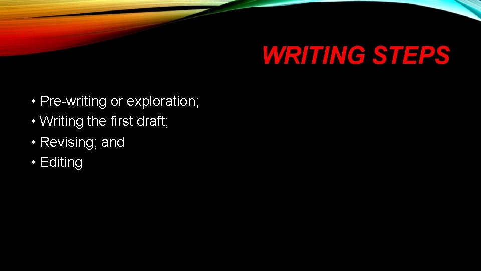 WRITING STEPS • Pre-writing or exploration; • Writing the first draft; • Revising; and