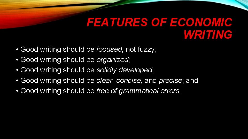 FEATURES OF ECONOMIC WRITING • Good writing should be focused, not fuzzy; • Good