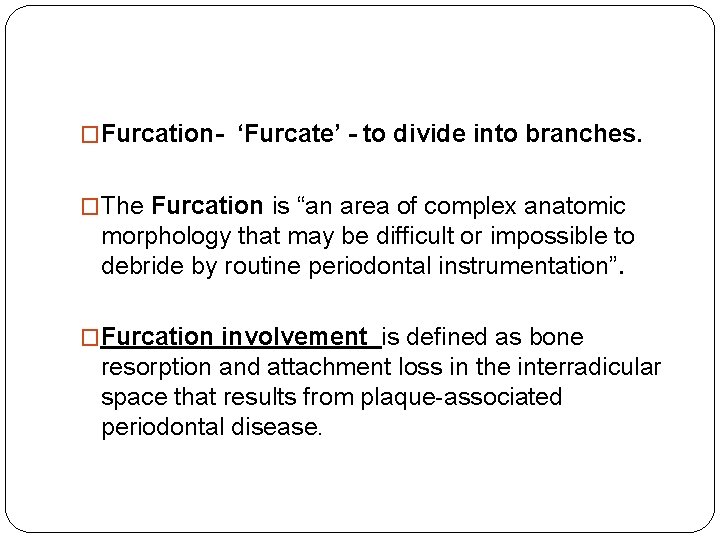 �Furcation- ‘Furcate’ - to divide into branches. �The Furcation is “an area of complex