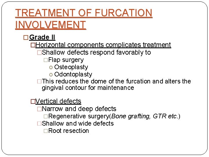 TREATMENT OF FURCATION INVOLVEMENT � Grade II �Horizontal components complicates treatment �Shallow defects respond