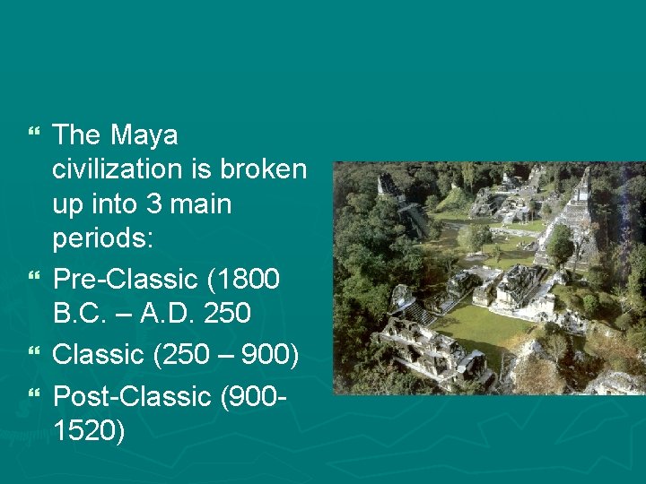 The Maya civilization is broken up into 3 main periods: } Pre-Classic (1800 B.