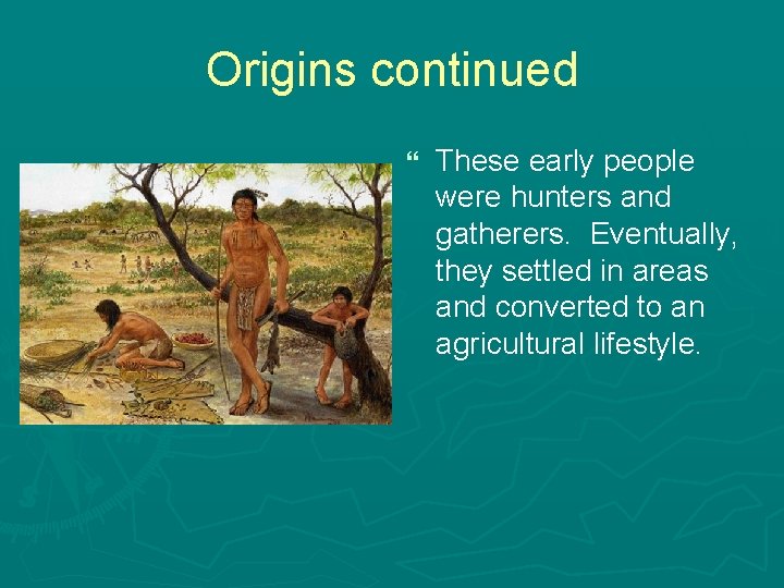 Origins continued } These early people were hunters and gatherers. Eventually, they settled in