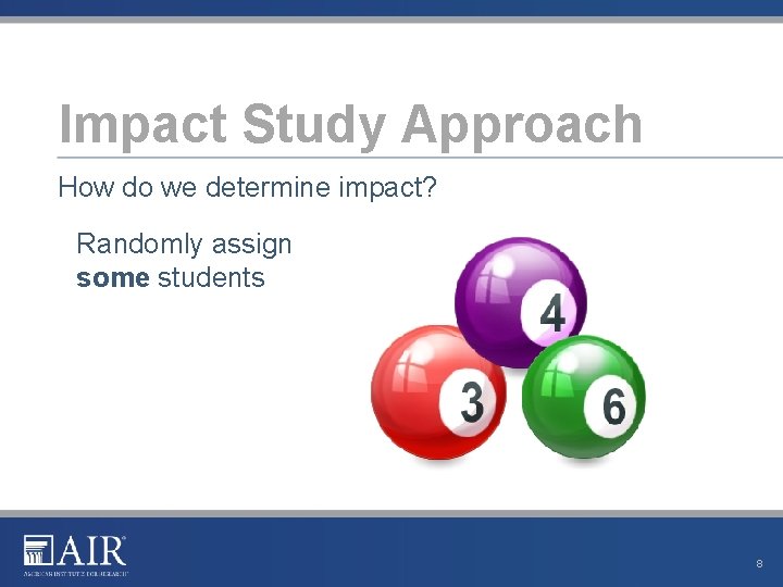 Impact Study Approach How do we determine impact? Randomly assign some students 8 