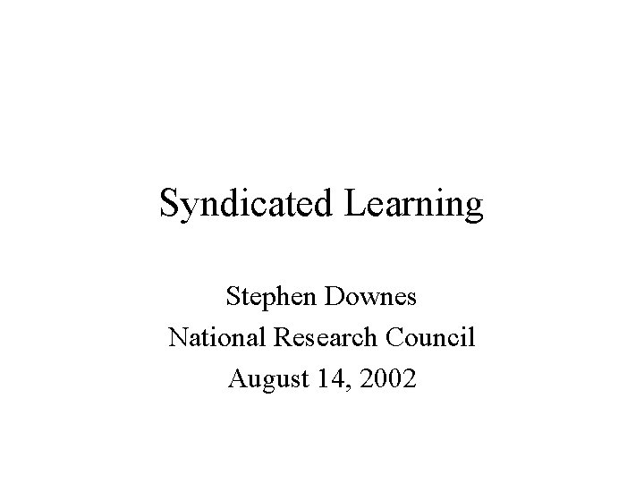 Syndicated Learning Stephen Downes National Research Council August 14, 2002 