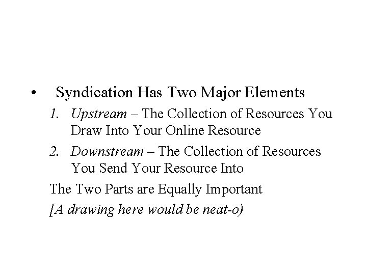  • Syndication Has Two Major Elements 1. Upstream – The Collection of Resources