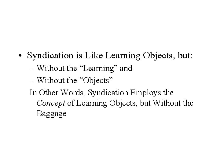  • Syndication is Like Learning Objects, but: – Without the “Learning” and –