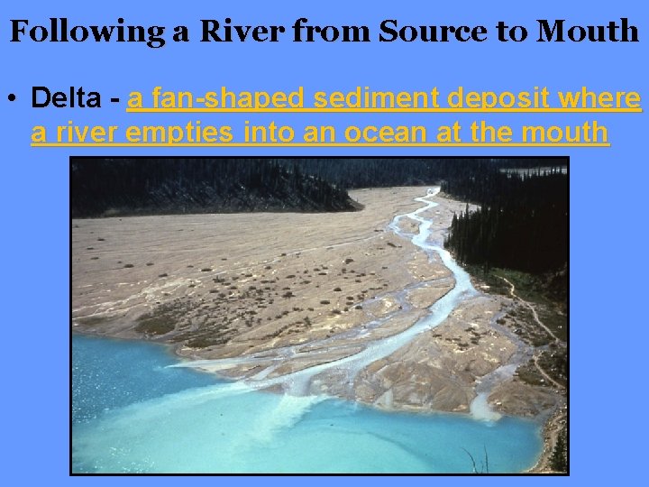 Following a River from Source to Mouth • Delta - a fan-shaped sediment deposit