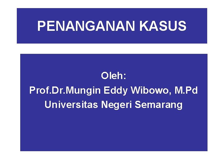 PENANGANAN KASUS Oleh: Prof. Dr. Mungin Eddy Wibowo, M. Pd Universitas Negeri Semarang 