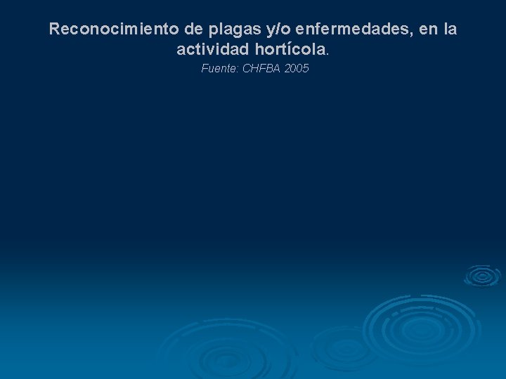 Reconocimiento de plagas y/o enfermedades, en la actividad hortícola. Fuente: CHFBA 2005 