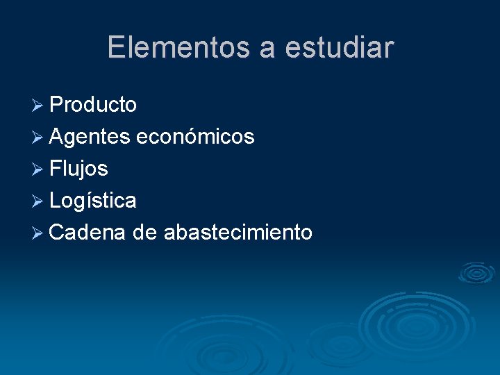 Elementos a estudiar Ø Producto Ø Agentes económicos Ø Flujos Ø Logística Ø Cadena