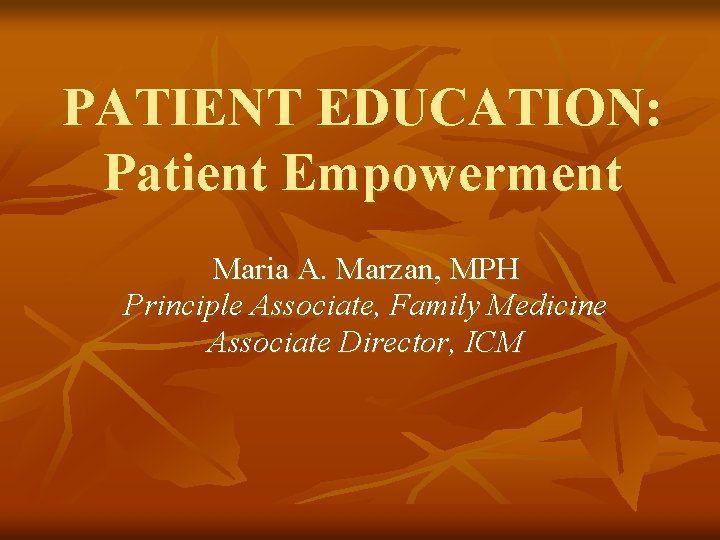 PATIENT EDUCATION: Patient Empowerment Maria A. Marzan, MPH Principle Associate, Family Medicine Associate Director,