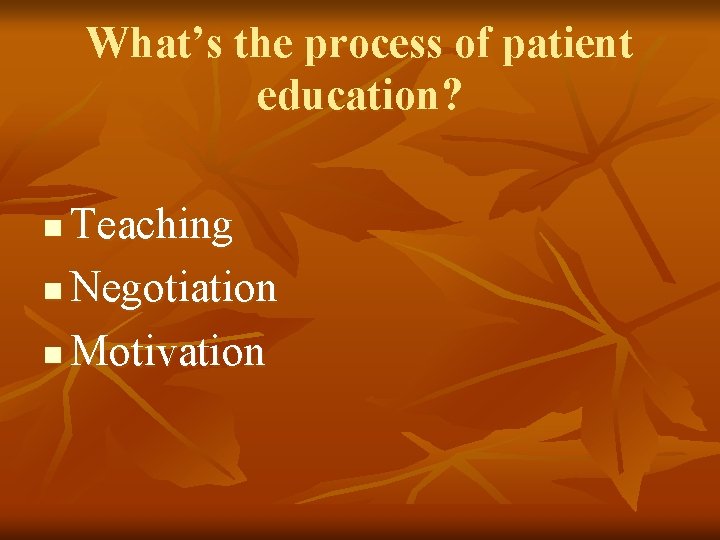 What’s the process of patient education? Teaching n Negotiation n Motivation n 