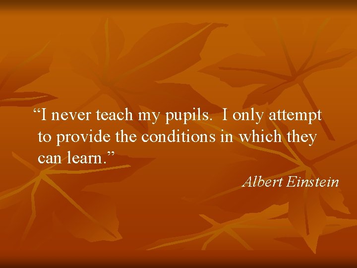 “I never teach my pupils. I only attempt to provide the conditions in which