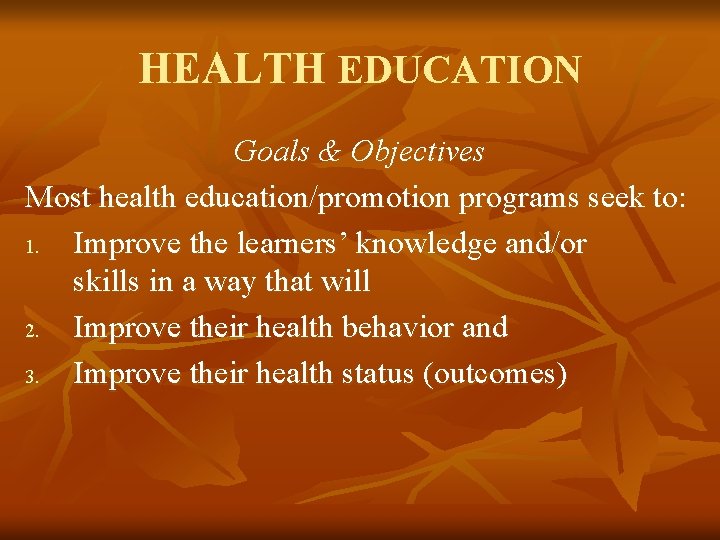 HEALTH EDUCATION Goals & Objectives Most health education/promotion programs seek to: 1. Improve the