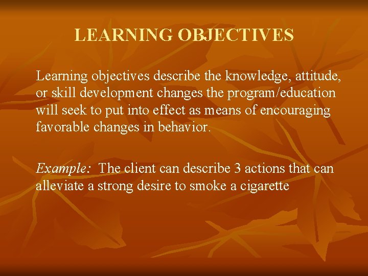 LEARNING OBJECTIVES Learning objectives describe the knowledge, attitude, or skill development changes the program/education