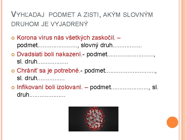 VYHĽADAJ PODMET A ZISTI, AKÝM SLOVNÝM DRUHOM JE VYJADRENÝ Korona vírus nás všetkých zaskočil.