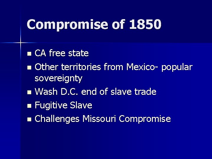 Compromise of 1850 CA free state n Other territories from Mexico- popular sovereignty n Compromise of 1850 CA free state n Other territories from Mexico- popular sovereignty n
