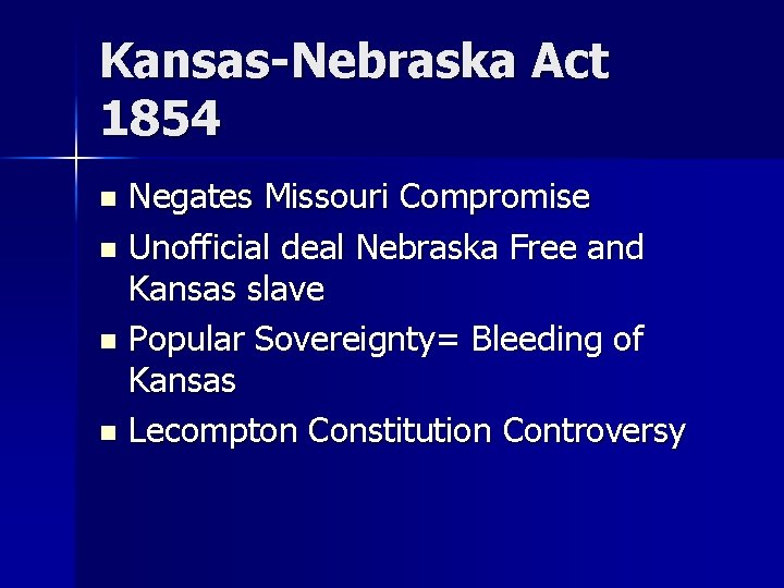 Kansas-Nebraska Act 1854 Negates Missouri Compromise n Unofficial deal Nebraska Free and Kansas slave Kansas-Nebraska Act 1854 Negates Missouri Compromise n Unofficial deal Nebraska Free and Kansas slave