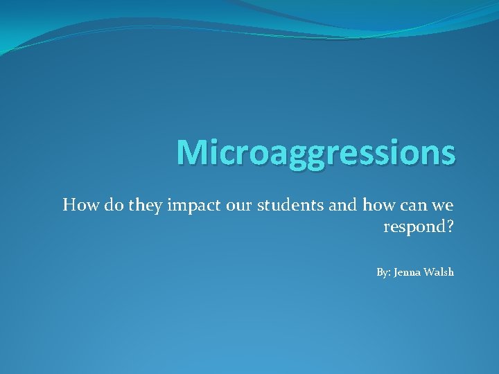 Microaggressions How do they impact our students and how can we respond? By: Jenna