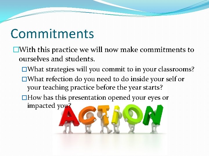 Commitments �With this practice we will now make commitments to ourselves and students. �What
