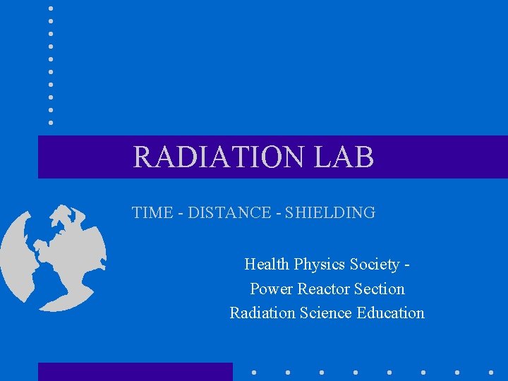 RADIATION LAB TIME - DISTANCE - SHIELDING Health Physics Society Power Reactor Section Radiation