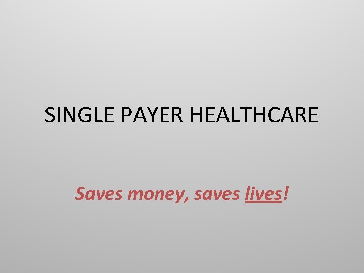 SINGLE PAYER HEALTHCARE Saves money, saves lives! 