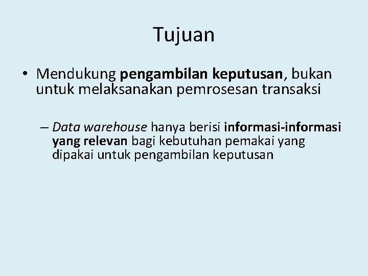 Tujuan • Mendukung pengambilan keputusan, bukan untuk melaksanakan pemrosesan transaksi – Data warehouse hanya